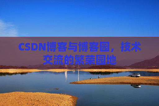 CSDN博客与博客园，技术交流的繁荣园地